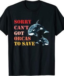 Sorry Can"t Got Orcas To Save, Love Cute Orca T-Shirt