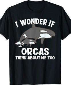 I Wonder If Orcas Think About Me Too Funny Orca T-Shirt